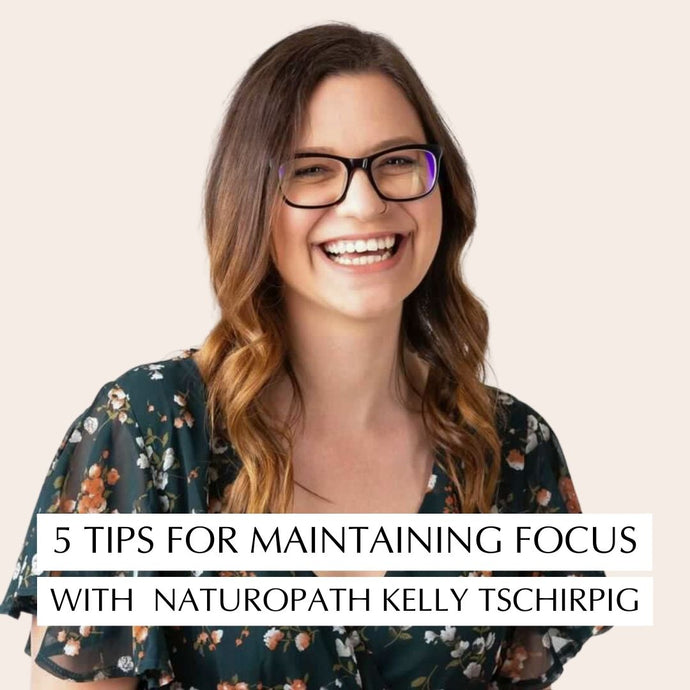 5 Tips for Maintaining Focus with Clinical Naturopath Kelly Tschirpig